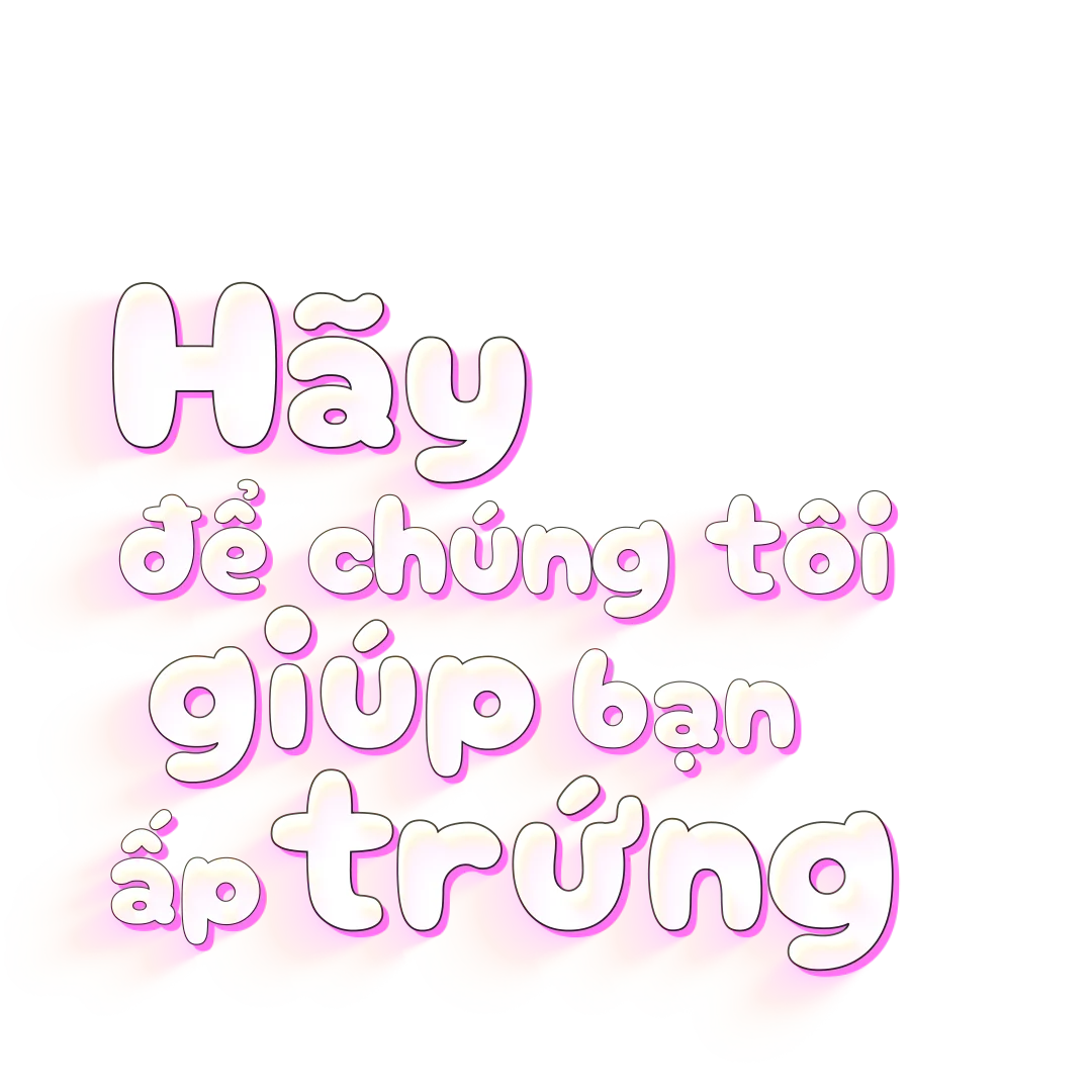 Hãy để chúng tôi giúp bạn ấp trứng